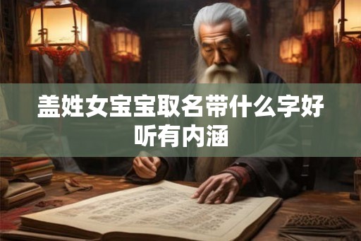 盖姓女宝宝取名带什么字好听有内涵 盖姓女宝宝取名带什么字好听有内涵