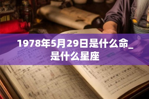 1978年5月29日是什么命_是什么星座