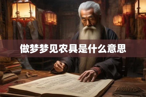 做梦梦见农具是什么意思 做梦梦见农具是什么意思