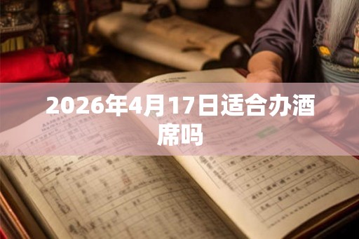 2026年4月17日适合办酒席吗