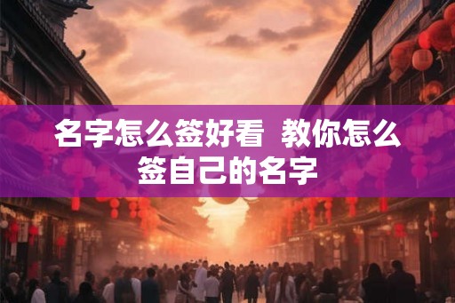 名字怎么签好看  教你怎么签自己的名字