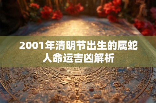 2001年清明节出生的属蛇人命运吉凶解析
