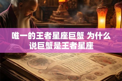 唯一的王者星座巨蟹 为什么说巨蟹是王者星座