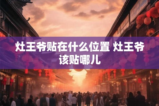 灶王爷贴在什么位置 灶王爷该贴哪儿