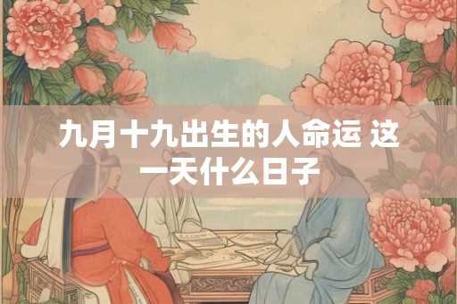 九月十九出生的人命运 这一天什么日子