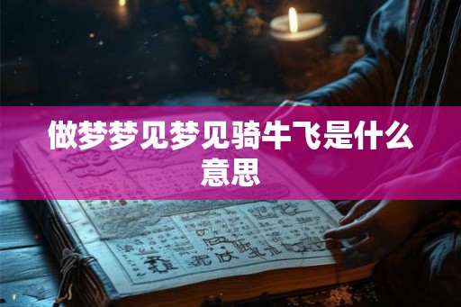 做梦梦见梦见骑牛飞是什么意思