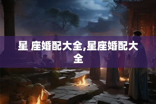 星 座婚配大全,星座婚配大全