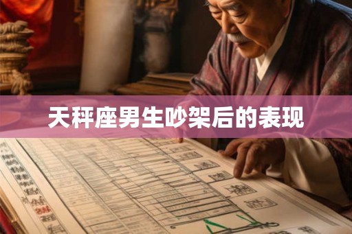 天秤座男生吵架后的表现