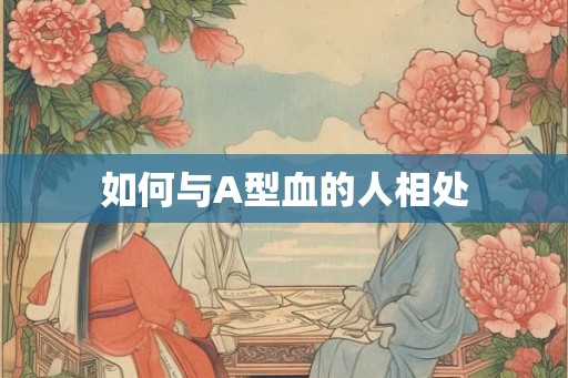 如何与A型血的人相处