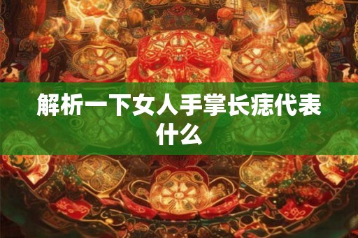 解析一下女人手掌长痣代表什么