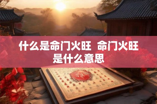 什么是命门火旺  命门火旺是什么意思