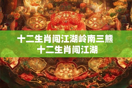 十二生肖闯江湖岭南三熊  十二生肖闯江湖