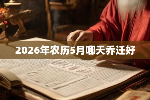 2026年农历5月哪天乔迁好