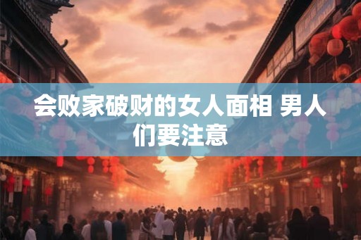 会败家破财的女人面相 男人们要注意