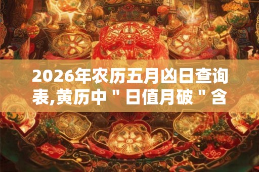 2026年农历五月凶日查询表,黄历中＂日值月破＂含义