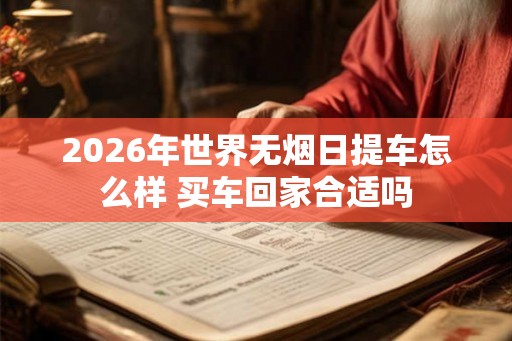 2026年世界无烟日提车怎么样 买车回家合适吗