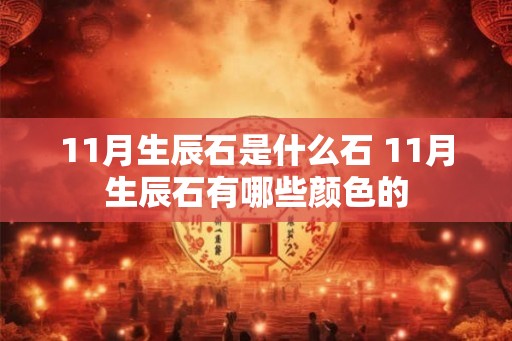11月生辰石是什么石 11月生辰石有哪些颜色的