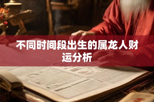 不同时间段出生的属龙人财运分析