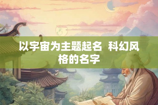 以宇宙为主题起名  科幻风格的名字