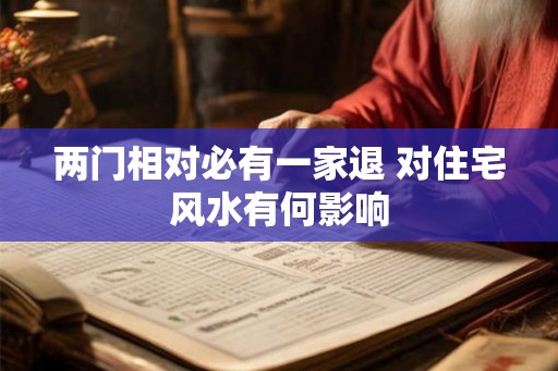 两门相对必有一家退 对住宅风水有何影响