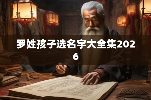 罗姓孩子选名字大全集2026 罗姓孩子选名字大全集2026