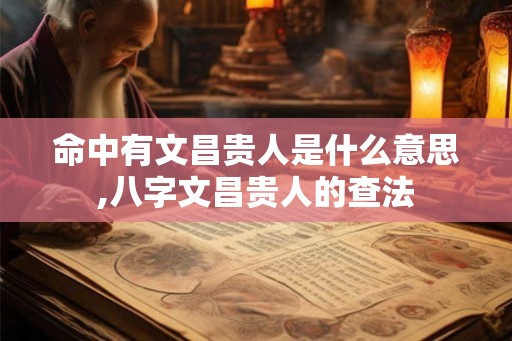 命中有文昌贵人是什么意思,八字文昌贵人的查法