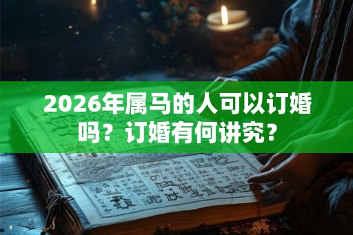 2026年属马的人可以订婚吗？订婚有何讲究？