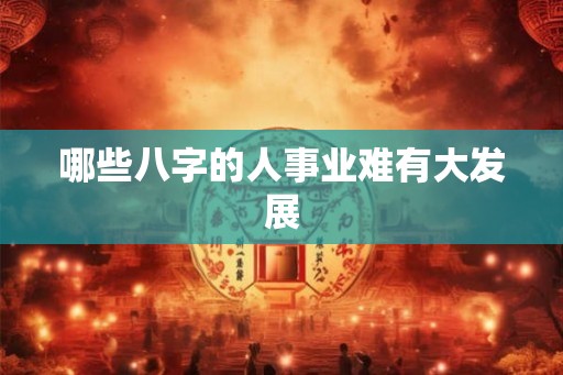 哪些八字的人事业难有大发展