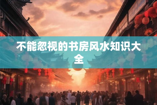 不能忽视的书房风水知识大全