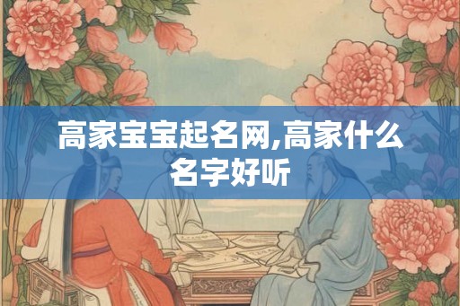 高家宝宝起名网,高家什么名字好听