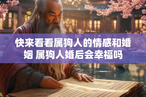 快来看看属狗人的情感和婚姻 属狗人婚后会幸福吗