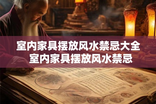室内家具摆放风水禁忌大全  室内家具摆放风水禁忌
