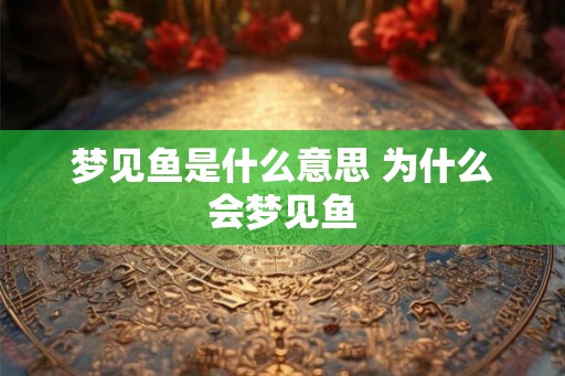 梦见鱼是什么意思 为什么会梦见鱼