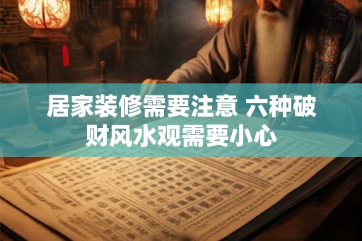 居家装修需要注意 六种破财风水观需要小心 居家装修需要注意 六种破财风水观需要小心