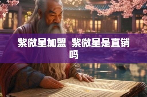 紫微星加盟  紫微星是直销吗