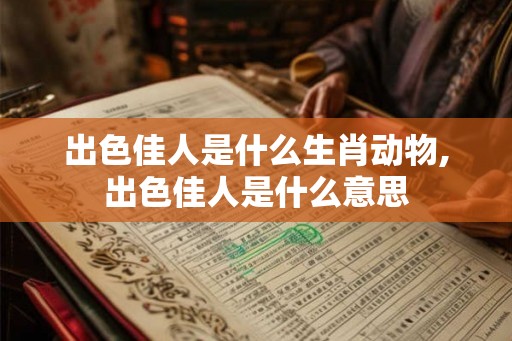 出色佳人是什么生肖动物,出色佳人是什么意思