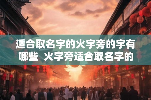 适合取名字的火字旁的字有哪些  火字旁适合取名字的字
