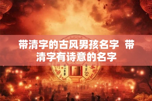带清字的古风男孩名字  带清字有诗意的名字