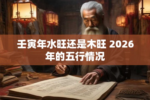壬寅年水旺还是木旺 2026年的五行情况