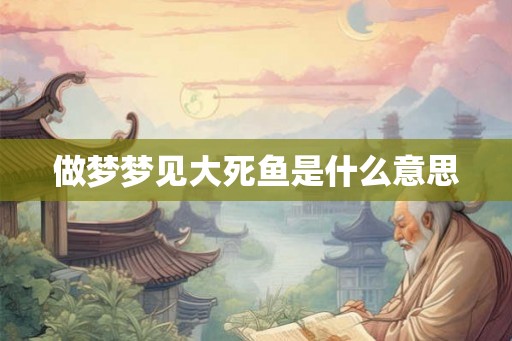 做梦梦见大死鱼是什么意思