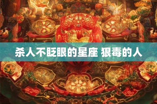 杀人不眨眼的星座 狠毒的人