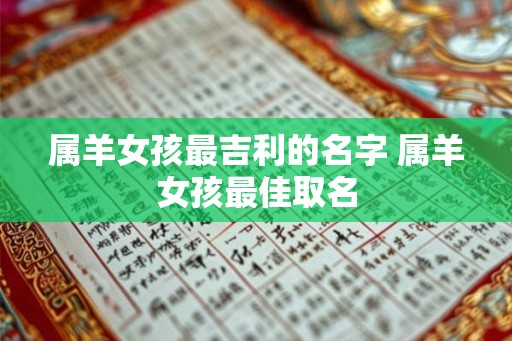属羊女孩最吉利的名字 属羊女孩最佳取名 属羊女孩最吉利的名字 属羊女孩最佳取名