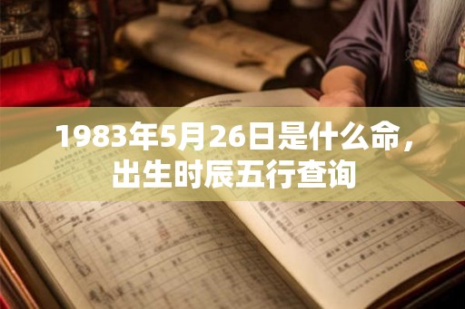 1983年5月26日是什么命，出生时辰五行查询