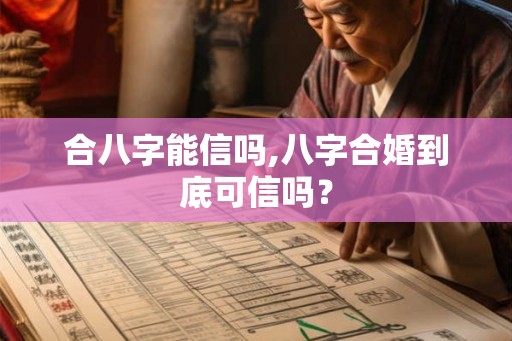 合八字能信吗,八字合婚到底可信吗？