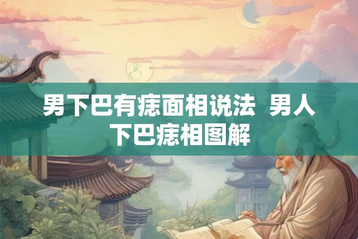 男下巴有痣面相说法  男人下巴痣相图解