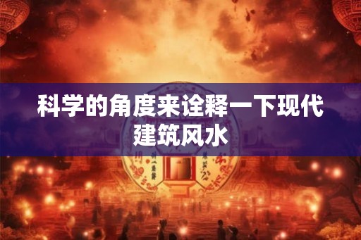科学的角度来诠释一下现代建筑风水