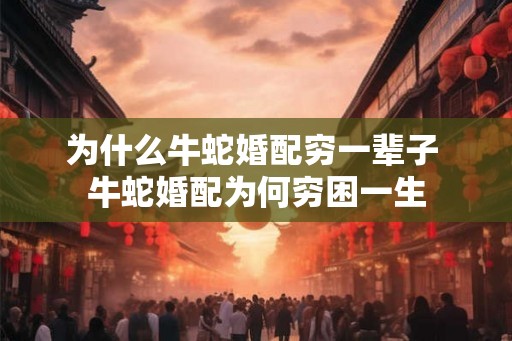 为什么牛蛇婚配穷一辈子 牛蛇婚配为何穷困一生