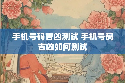 手机号码吉凶测试 手机号码吉凶如何测试