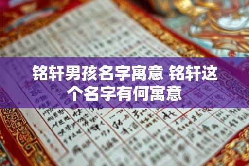 铭轩男孩名字寓意 铭轩这个名字有何寓意