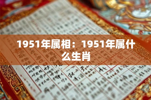 1951年属相：1951年属什么生肖